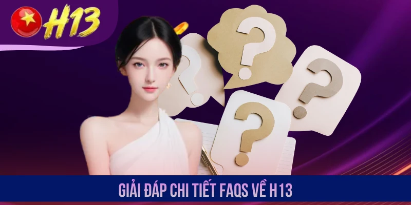 Giải đáp chi tiết FAQs về H13