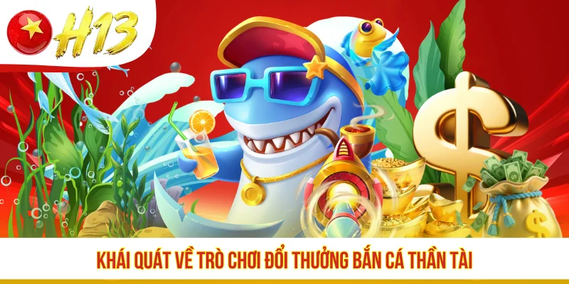 Khái quát về trò chơi đổi thưởng Bắn Cá Thần Tài